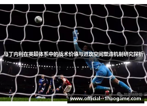 马丁内利在英超体系中的战术价值与进攻空间塑造机制研究探析