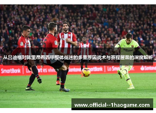 从吕迪格对阵里昂看西甲整体低迷的多重原因战术与赛程层面的深度解析