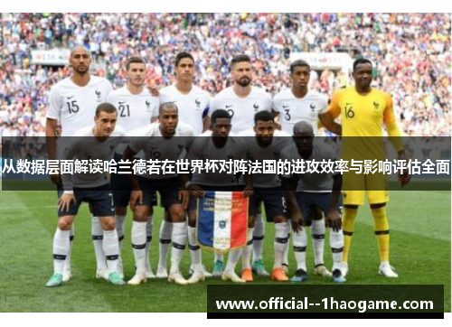 从数据层面解读哈兰德若在世界杯对阵法国的进攻效率与影响评估全面