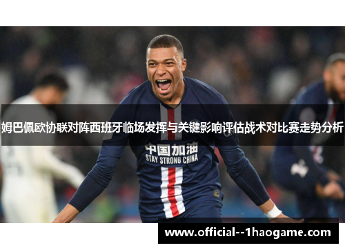 姆巴佩欧协联对阵西班牙临场发挥与关键影响评估战术对比赛走势分析