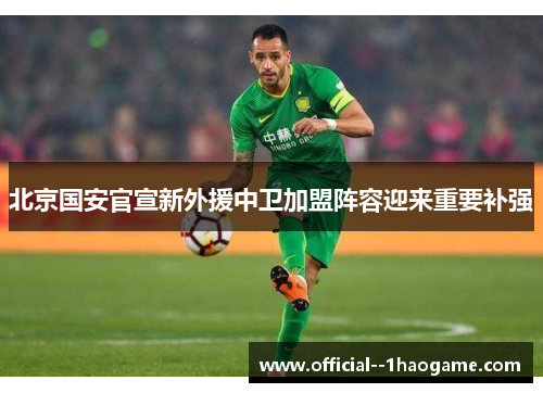 北京国安官宣新外援中卫加盟阵容迎来重要补强