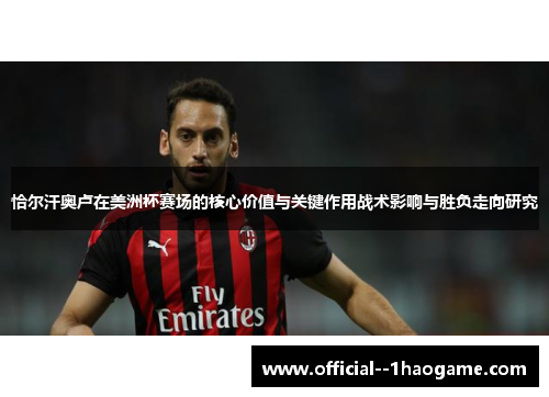恰尔汗奥卢在美洲杯赛场的核心价值与关键作用战术影响与胜负走向研究