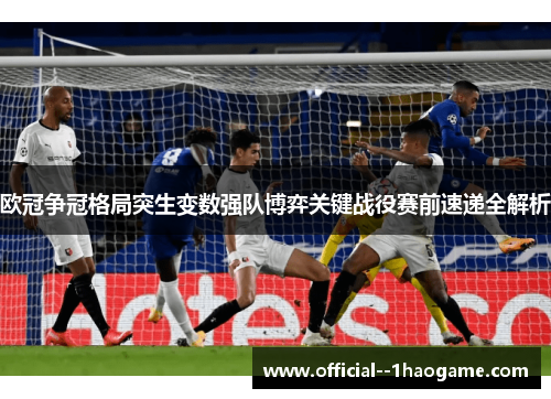 欧冠争冠格局突生变数强队博弈关键战役赛前速递全解析