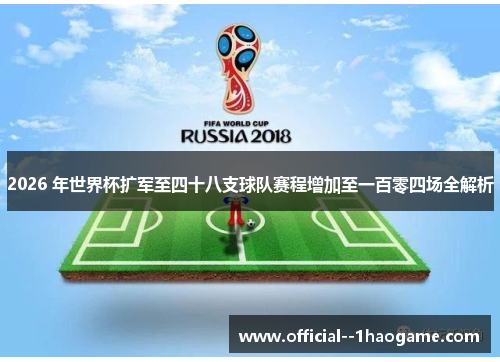 2026 年世界杯扩军至四十八支球队赛程增加至一百零四场全解析 2026 年世界杯扩军至四十八支球队赛程增加至一百零四场全解析