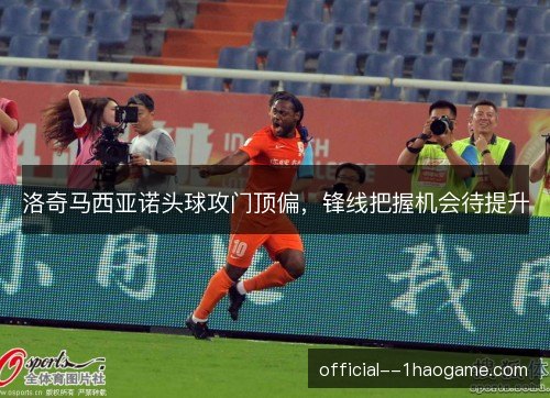 洛奇马西亚诺头球攻门顶偏，锋线把握机会待提升